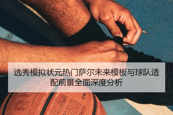 xuan-xiu-mo-ni-zhuang-yuan-re-men-sa-er-wei-lai-mu-ban-yu-qiu-dui-shi-pei-qian-jing-quan-mian-shen-du-fen-xi-3-930.jpg