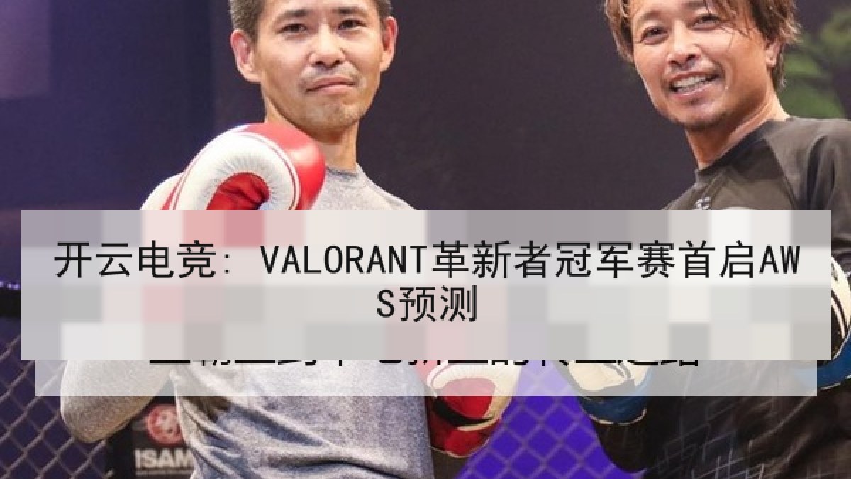 开云电竞: VALORANT革新者冠军赛首启AWS预测