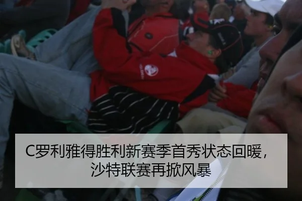 C罗利雅得胜利新赛季首秀状态回暖，沙特联赛再掀风暴