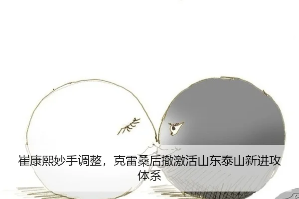 崔康熙妙手调整，克雷桑后撤激活山东泰山新进攻体系