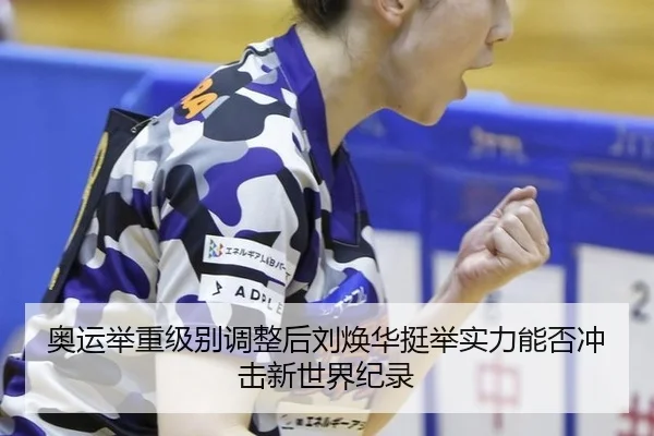 奥运举重级别调整后刘焕华挺举实力能否冲击新世界纪录