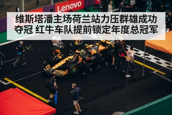 维斯塔潘主场荷兰站力压群雄成功夺冠 红牛车队提前锁定年度总冠军