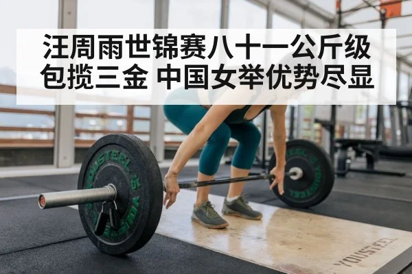 汪周雨世锦赛八十一公斤级包揽三金 中国女举优势尽显