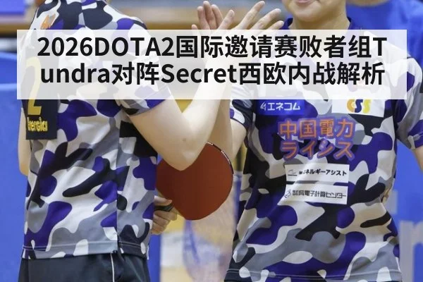 2026DOTA2国际邀请赛败者组Tundra对阵Secret西欧内战解析